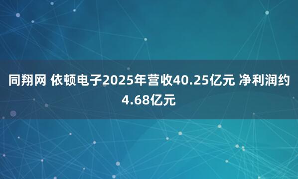 同翔网 依顿电子2025年营收40.25亿元 净利润约4.68亿元
